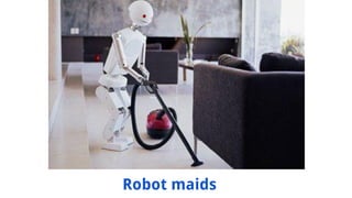 Robot maids
 