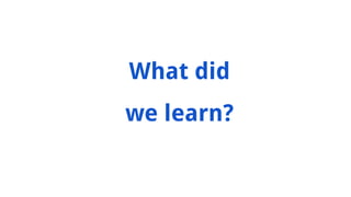 What did
we learn?
 