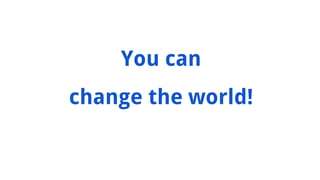 You can
change the world!
 