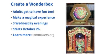 ? Adults get to have fun too!
? Make a magical experience
? 3 Wednesday evenings
? Starts October 26
? Learn more: tammakers.org
Create a Wonderbox
 