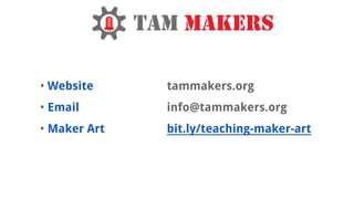? Website
? Email
? Maker Art
tammakers.org
info@tammakers.org
bit.ly/teaching-maker-art
 