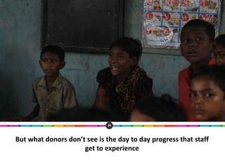But what donors don’t see is the day to day progress that staff
get to experience
 