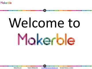 Makerble.com Tweet: @Makerble annabel@makeworldwide.com Annabel Dickson, London
Welcome to
 