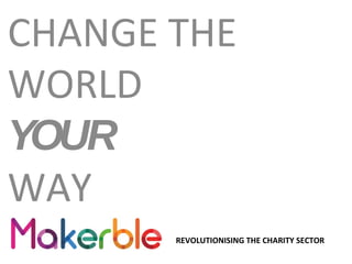 CHANGE THE
WORLD
YOUR
WAY
REVOLUTIONISING THE CHARITY SECTOR

 