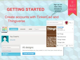 GETTING STARTED
Create accounts with TinkerCad and
Thingiverse
Sign-up can
take a few
minutes to
process!
Sign-up can
take a few
minutes to
process!
 