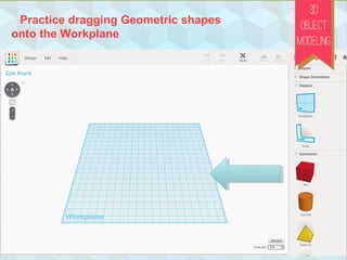 Practice dragging Geometric shapes
onto the Workplane
 