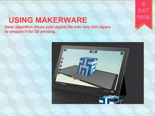 USING MAKERWARE
Uses algorithm slices your digital ﬁle into very thin layers
to prepare it for 3D printing.
 