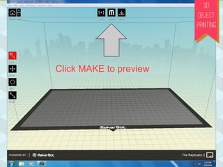ADD brings your file
into the program.
Navigate to
your file
Put the object on the platform
The Magical Preview Button!
IMPORTANT!
Click MAKE to preview
 