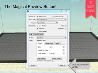 ADD brings your file
into the program.
Navigate to
your file
Put the object on the platform
The Magical Preview Button!
Do it! You know you
want to.
 