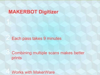 MAKERBOT Digitizer
1.
2.Each pass takes 9 minutes
3.Combining multiple scans makes better
prints
4.Works with MakerWare
 