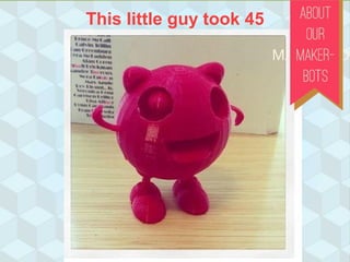 This little guy took 45 ABOUT
OUR
MAKERBOT
 