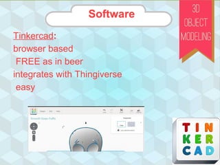 Software
Tinkercad:
browser based
FREE as in beer
integrates with Thingiverse
easy
Software
 