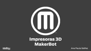 Impresoras 3D
MakerBot
Ana Paula Ibáñez
 