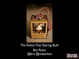 The Robot That Sharing Built
        Bre Pettis
     @bre @makerbot
 