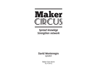 Spread knowlege
Strengthen network
David Montenegro
speaker
Maker Faire Rome
05.10.2013
 