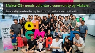 Maker City needs voluntary community by Makers.
Community based on sharing should be built and sustained with action.
 
