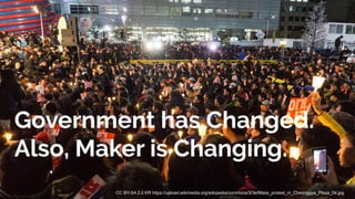 Government has Changed.
Also, Maker is Changing.
CC BY-SA 2.0 KR https://upload.wikimedia.org/wikipedia/commons/3/3e/Mass_protest_in_Cheonggye_Plaza_04.jpg
 