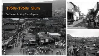 1950s-1960s : Slum
Settlement camp for refugees
 