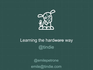 Learning the hardware way 
@tindie 
@emilepetrone 
emile@tindie.com 
 