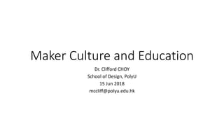 Maker Culture and Education
Dr. Clifford CHOY
School of Design, PolyU
15 Jun 2018
mccliff@polyu.edu.hk
 