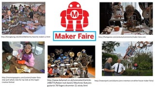 http://flashgamer.com/arduino/comments/maker-faire-oslo
http://newsnyork.com/obama-joins-inventors-at-white-house-maker-faire/
http://mommypoppins.com/content/maker-faire-
new-york-whats-new-for-nyc-kids-at-this-hyper-
creative-festival
http://boingboing.net/2010/08/02/my-favorite-makers-a.html
http://www.dailymail.co.uk/sciencetech/article-
2486775/Robot-rock-band-Z-Machines-features-
guitarist-78-fingers-drummer-21-sticks.html
 