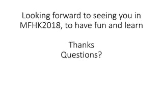 Looking forward to seeing you in
MFHK2018, to have fun and learn
Thanks
Questions?
 
