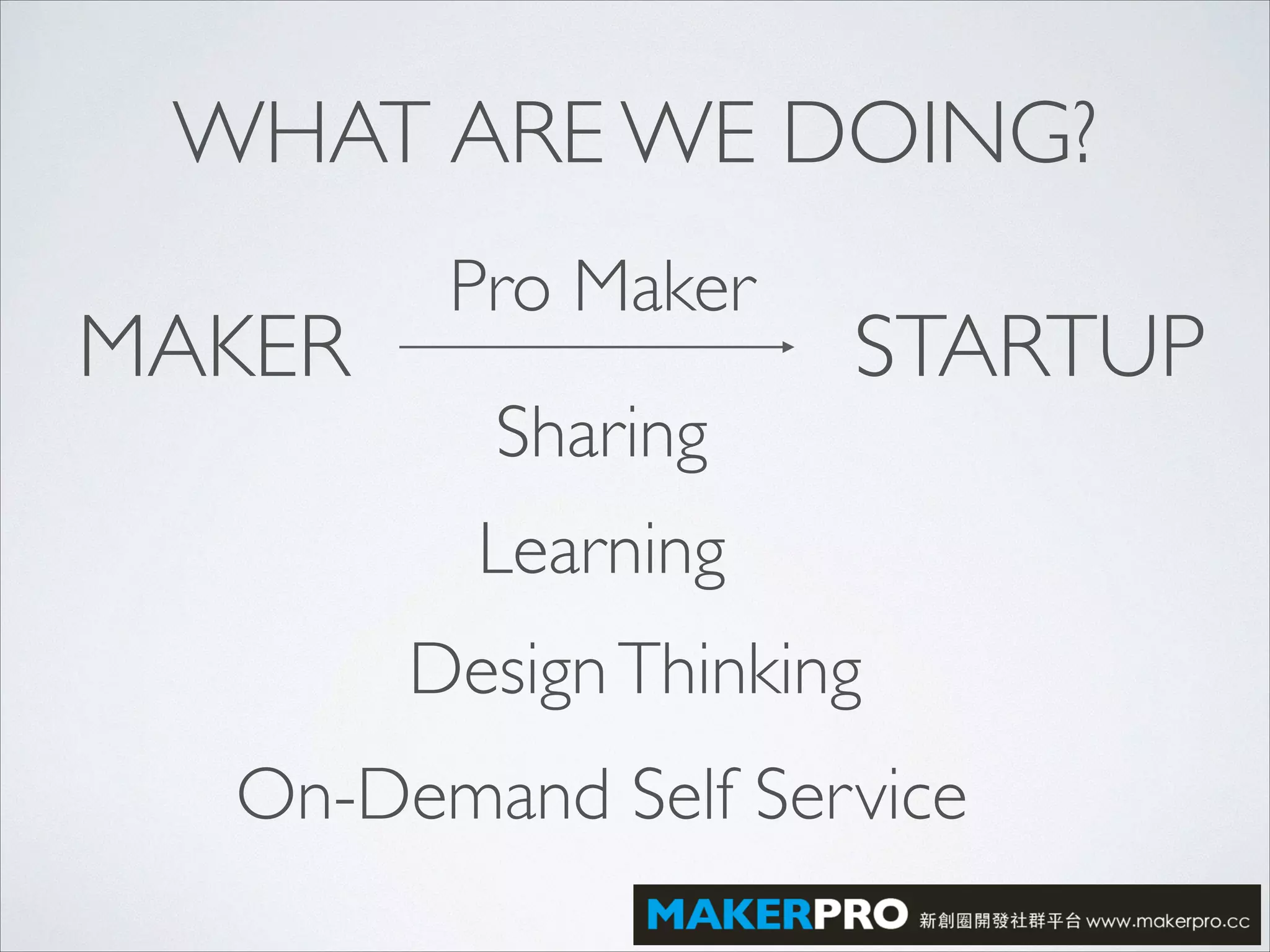 WHAT ARE WE DOING?
MAKER STARTUP
Sharing
Learning
DesignThinking
On-Demand Self Service
Pro Maker
 