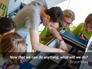 Now that we can do anything, what will we do?
Bruce Mau
 