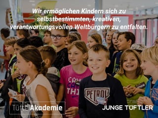 Wir ermöglichen Kindern sich zu
selbstbestimmten, kreativen,
verantwortungsvollen Weltbürgern zu entfalten.
 