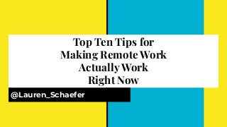 Top Ten Tips for
Making Remote Work
Actually Work
Right Now
@Lauren_Schaefer
 