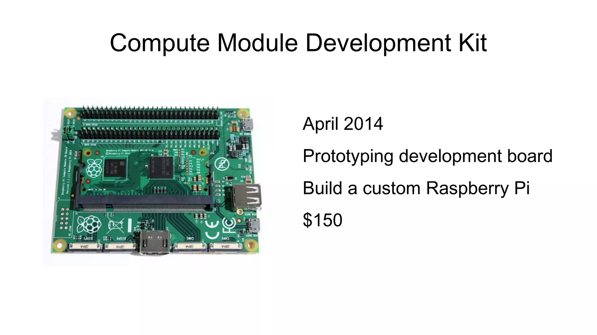 Compute Module Development Kit
April 2014
Prototyping development board
Build a custom Raspberry Pi
$150
 