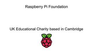 Raspberry Pi Foundation
UK Educational Charity based in Cambridge
 