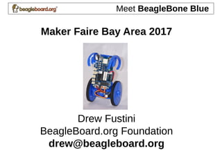 Maker Faire Bay Area 2017
BeagleBone Blue
Drew Fustini
BeagleBoard.org Foundation
drew@beagleboard.org
https://www.slideshare.net/DrewFustini/beaglebone-blue-at-maker-faire-2017
 