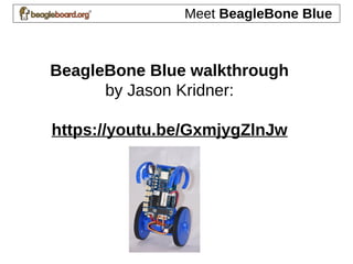 Meet BeagleBone Blue
BeagleBone Blue walkthrough
by Jason Kridner:
https://youtu.be/GxmjygZlnJw
 