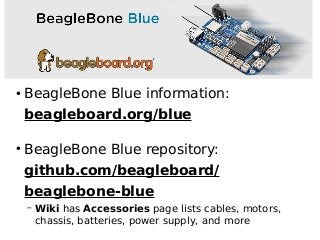 ●
BeagleBone Blue information:
beagleboard.org/blue
●
BeagleBone Blue repository:
github.com/beagleboard/
beaglebone-blue
– Wiki has Accessories page lists cables, motors,
chassis, batteries, power supply, and more
 