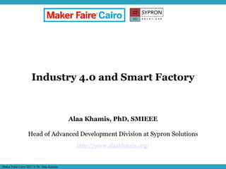 MUSES_SECRET: ORF-RE Project - © PAMI Research Group – University of Waterloo 1/221
Industry 4.0 and Smart Factory
Alaa Khamis, PhD, SMIEEE
Head of Advanced Development Division at Sypron Solutions
http://www.alaakhamis.org/
Maker Faire Cairo 2017 © Dr. Alaa Khamis
 