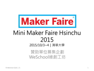 Mini Maker Faire Hsinchu
2015
2015/10/3~4｜清華大學
贊助單位募集企劃
WeSchool維創工坊
© WeSchool 維創工坊 1
 