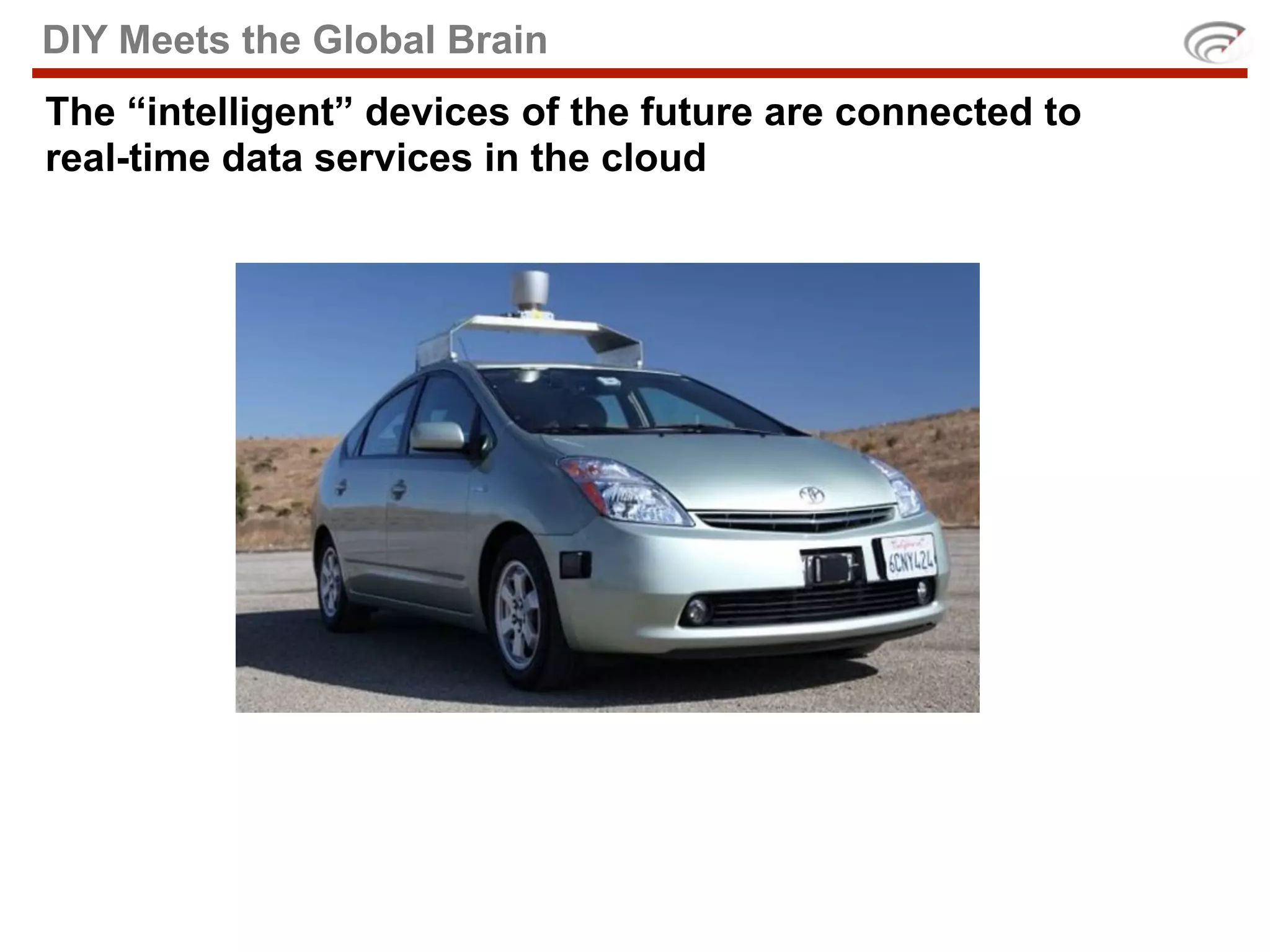 DIY Meets the Global Brain
The “intelligent” devices of the future are connected to
real-time data services in the cloud