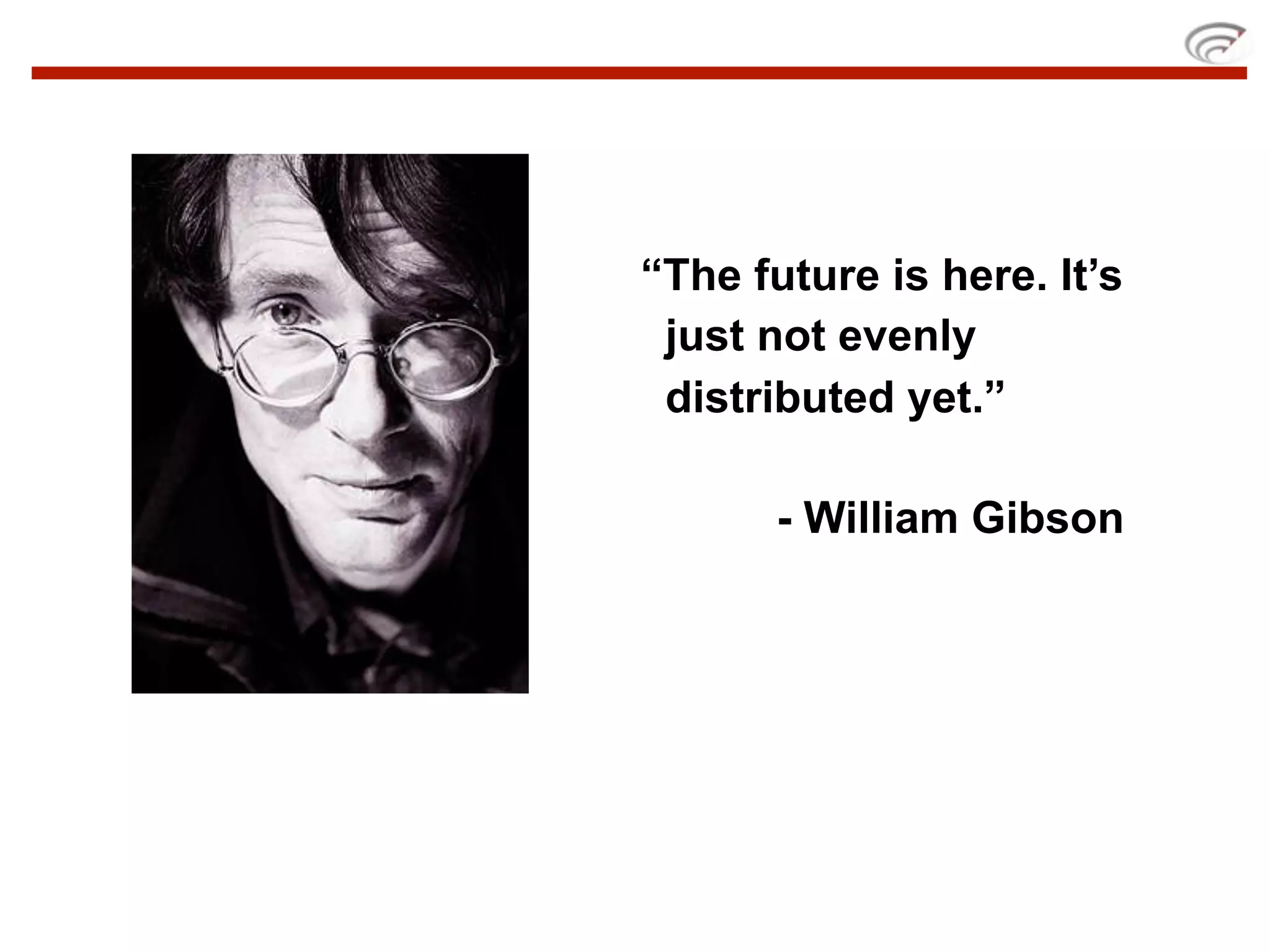 “The future is here. It’s
 just not evenly
 distributed yet.”

       - William Gibson
 