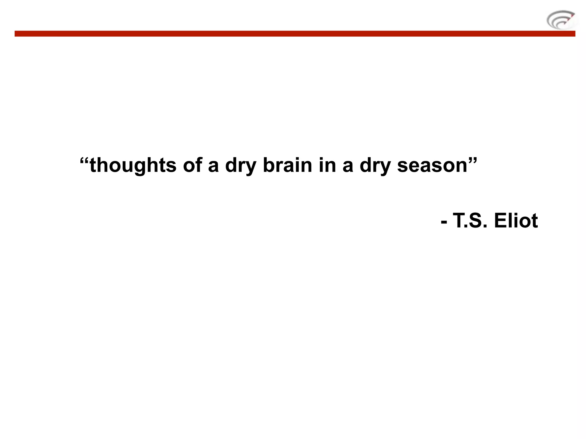 “thoughts of a dry brain in a dry season”

                                     - T.S. Eliot
 