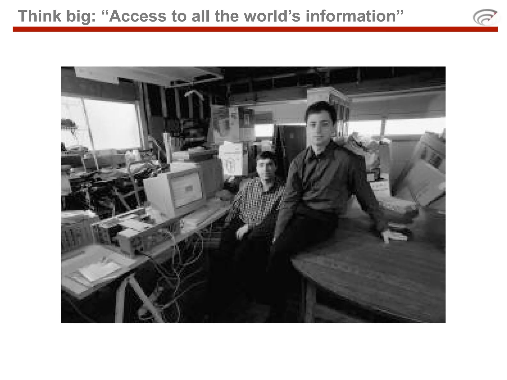 Think big: “Access to all the world’s information”
 