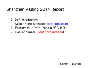 Shenzhen visiting 2014 Report
0. Self introduction
1.  Maker Faire Shenzhen (this document)
2.  Factory tour (http://goo.gl/I2CUaD)
3.  Hacker spaces (under preparation)
Okada, Takahiro
 