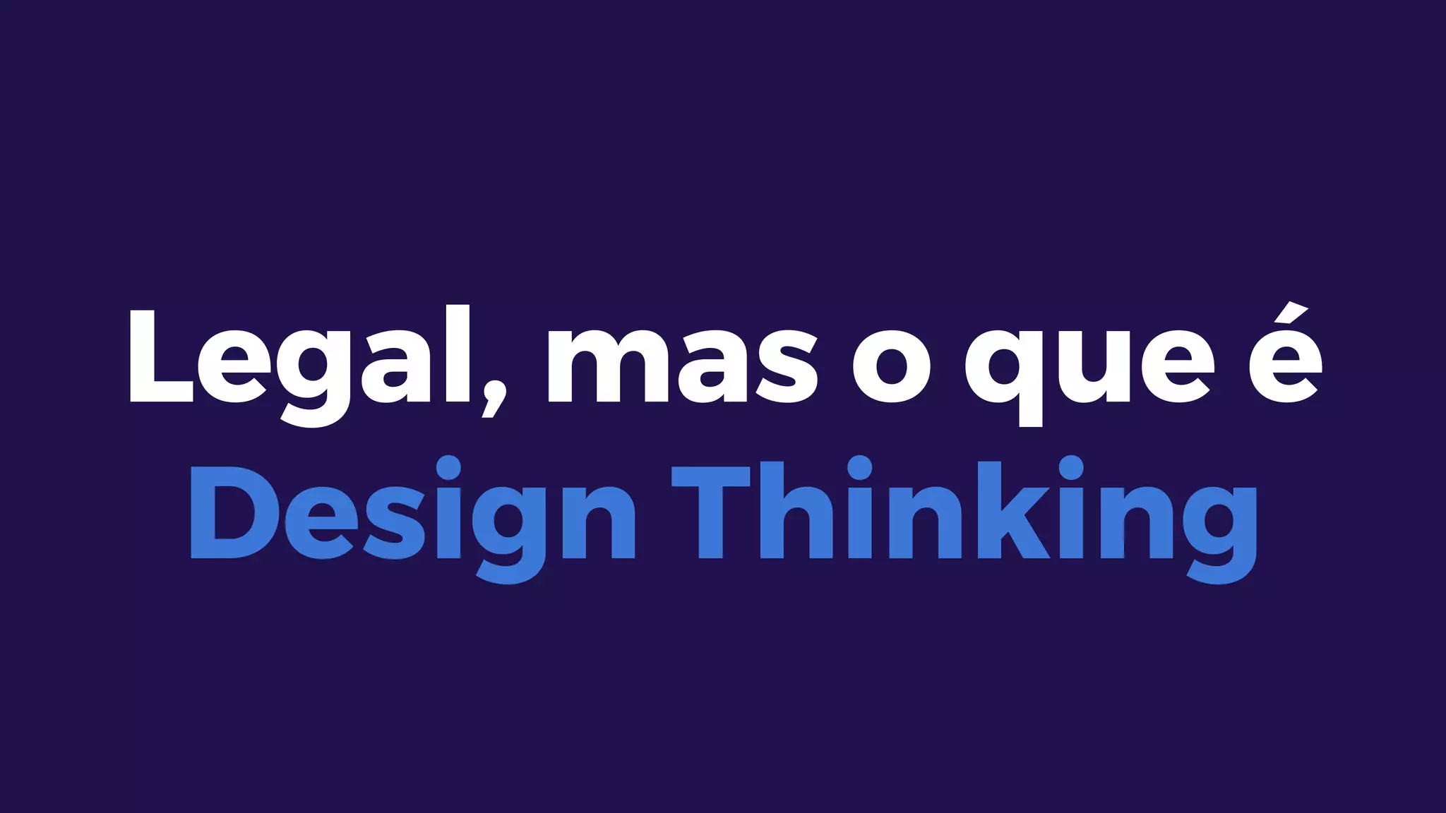 Legal, mas o que é
Design Thinking
 