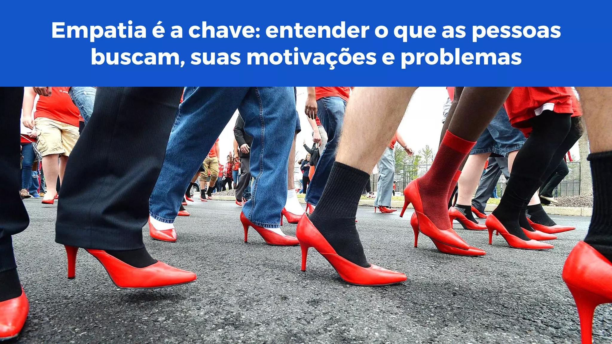 Empatia é a chave: entender o que as pessoas
buscam, suas motivações e problemas
 