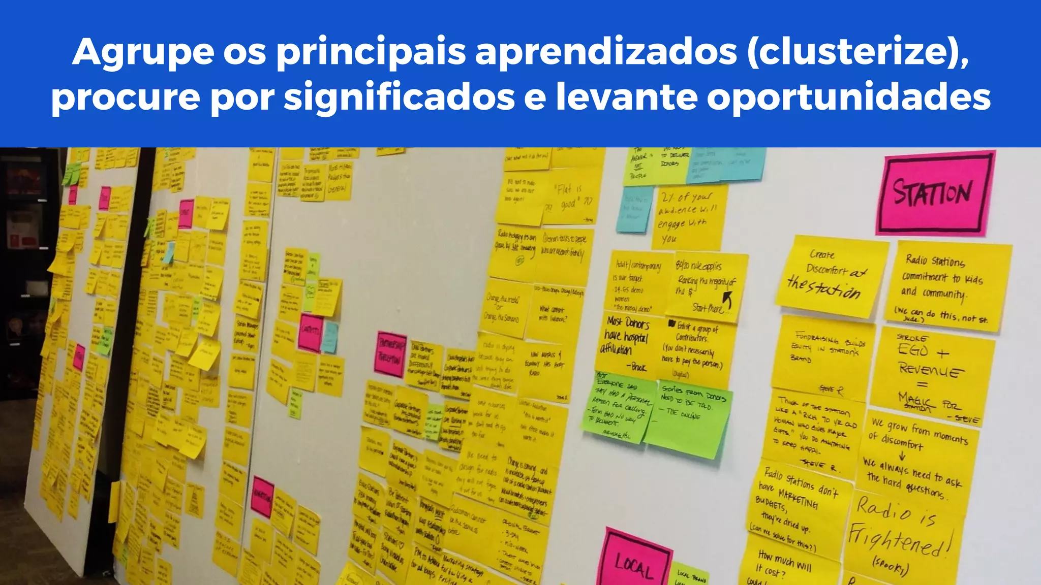 Agrupe os principais aprendizados (clusterize),
procure por significados e levante oportunidades
 