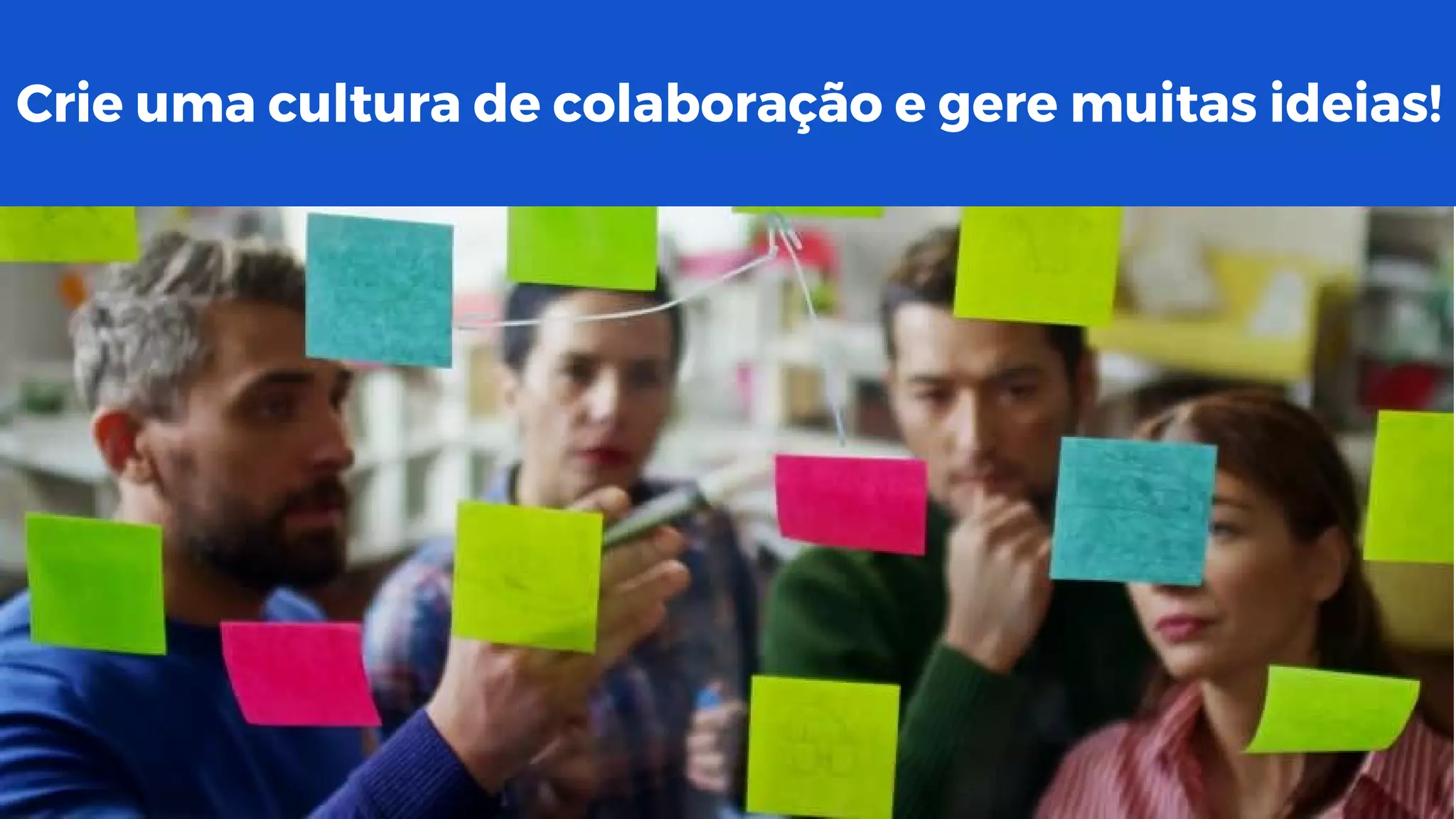 Crie uma cultura de colaboração e gere muitas ideias!
 