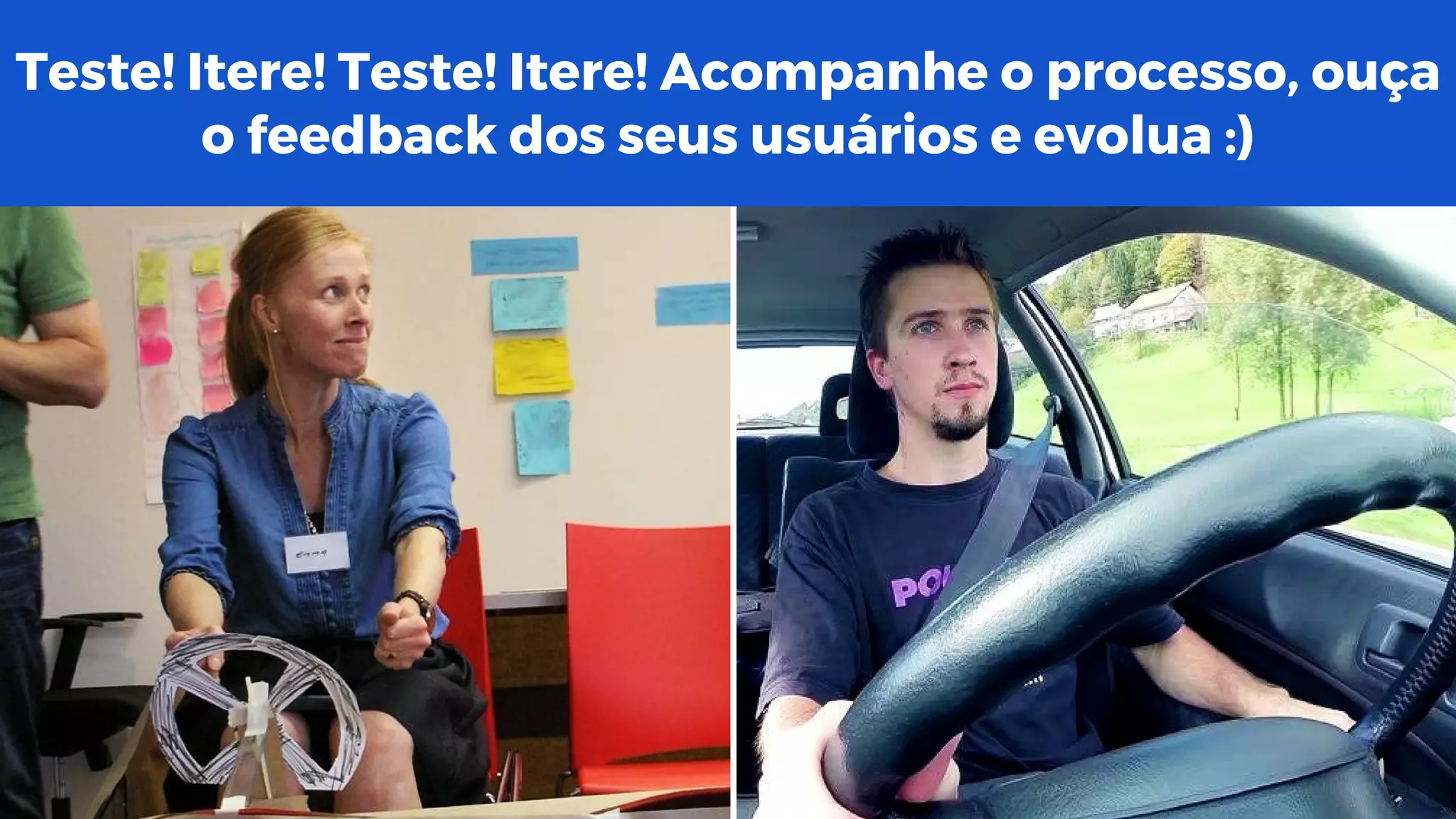 Teste! Itere! Teste! Itere! Acompanhe o processo, ouça
o feedback dos seus usuários e evolua :)
 