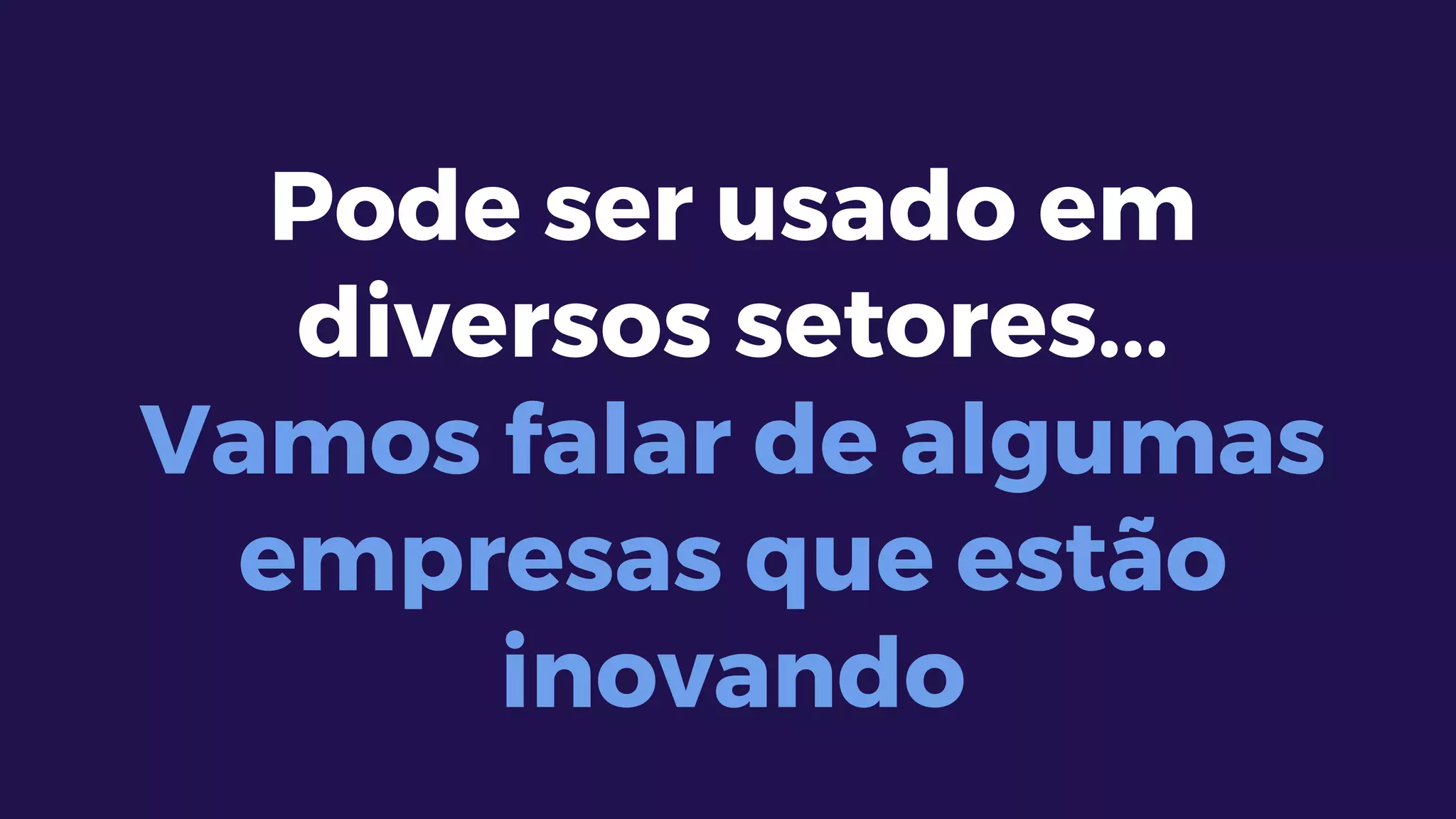 Pode ser usado em
diversos setores...
Vamos falar de algumas
empresas que estão
inovando
 