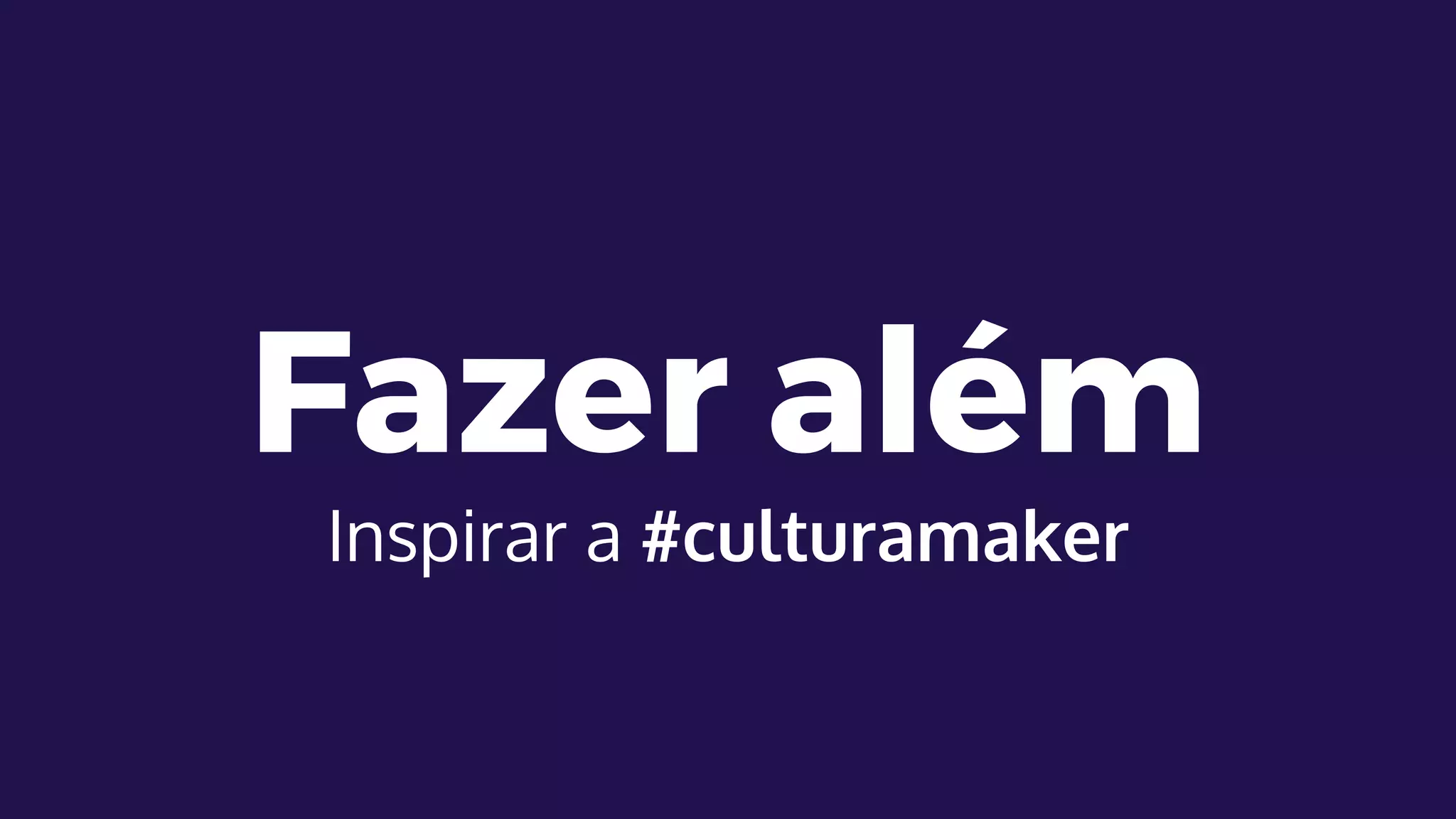 Fazer além
Inspirar a #culturamaker
 