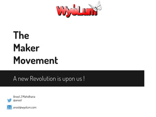 The
Maker
Movement
A new Revolution is upon us !
Anool J Mahidharia
@anool
anool@wyolum.com

 